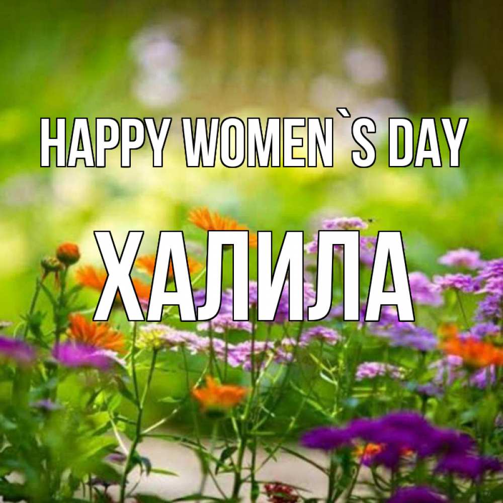Greetings card с именем, ХАЛИЛА happy women`s day цветы Greetings with text for free download 